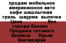 продам мобильное американское авто-кафе шашлычная, гриль, шаурма, выпечка › Цена ­ 1 500 000 - Все города Бизнес » Продажа готового бизнеса   . Крым,Бахчисарай